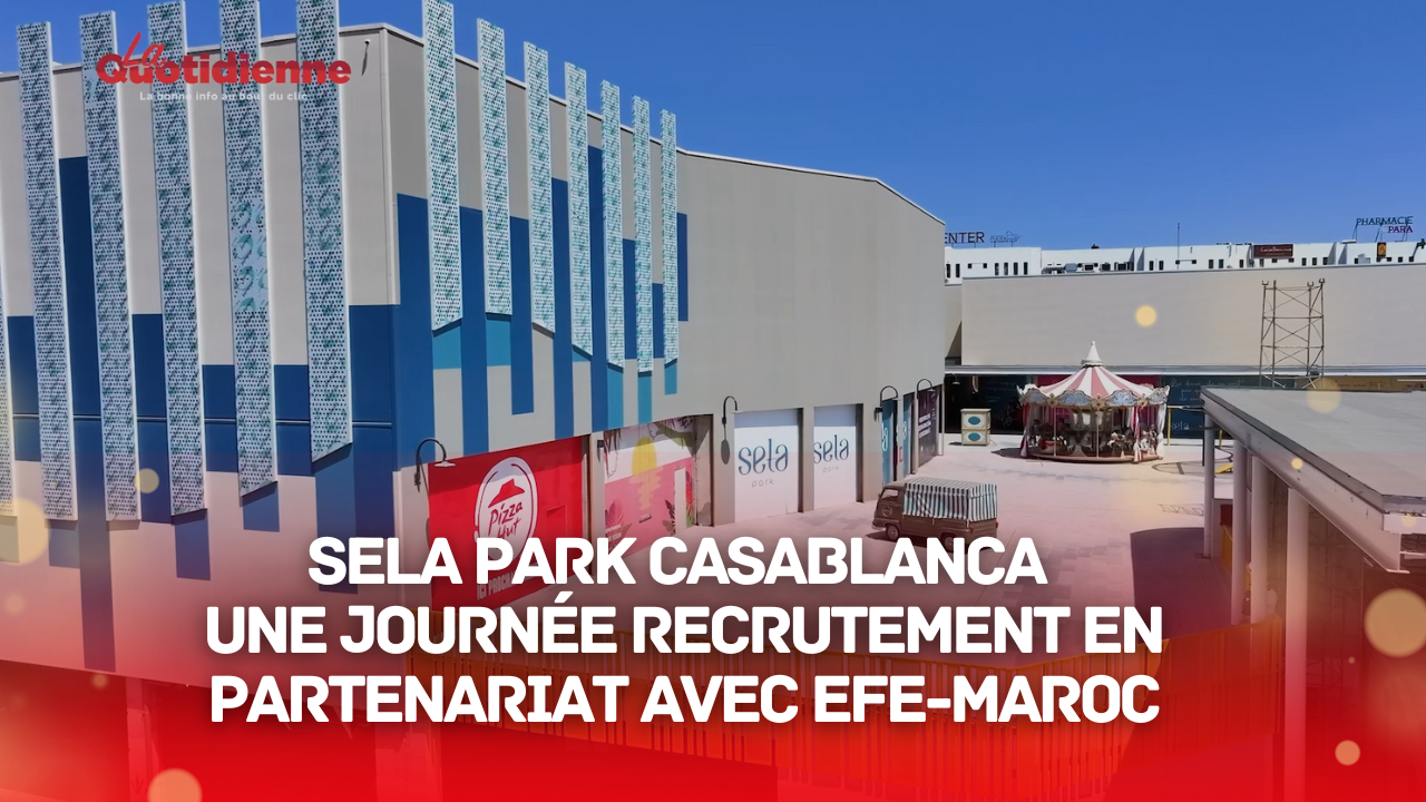 VIDEO. Sela Park Casablanca : Une journée recrutement en partenariat avec EFE-Maroc